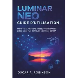 Robinson Luminar Neo Guide D'utilisation: Maîtrisez la retouche photo professionnelle grâce à des flux de travail optimisés par l'IA Robinson Luminar Neo Guide D'utilisation: Maîtrisez la retouche photo professionnelle grâce à des flux de travail optimisés par l'IA