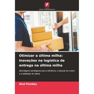 Pandey, Atul Otimizar a última milha: Inovações na logística de entrega na última milha: Abordagens estratégicas para a eficiência, a redução de custos e a satisfação do cliente Pandey, Atul Otimizar a última milha: Inovações na logística de entrega na última milha: Abordagens estratégicas para a eficiência, a redução de custos e a satisfação do cliente