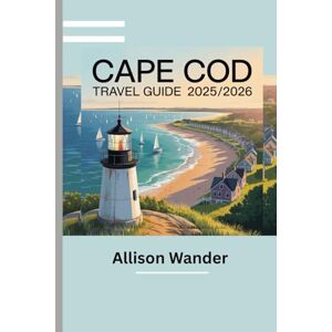Wander, Allison CAPE COD TRAVEL GUIDE 2025/2026: Your Complete Handbook for Exploring New England’s Coastal Jewel Wander, Allison CAPE COD TRAVEL GUIDE 2025/2026: Your Complete Handbook for Exploring New England’s Coastal Jewel