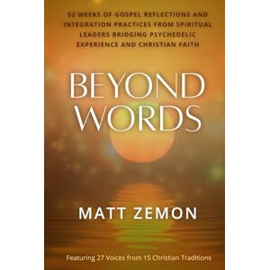 Zemon, Matt Beyond Words: 52 Weeks of Gospel Reflections and Integration Practices from Spiritual Leaders Bridging Psychedelic Experience and Christian Faith Zemon, Matt Beyond Words: 52 Weeks of Gospel Reflections and Integration Practices from Spiritual Leaders Bridging Psychedelic Experience and Christian Faith