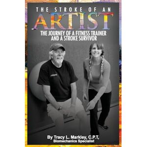 Markley, Tracy L The Stroke of An Artist: A Fitness Trainer's Journey With a Stroke Survivor. A Story of Inspiration, Knowledge and Hope When Physical Therapy Ends Markley, Tracy L The Stroke of An Artist: A Fitness Trainer's Journey With a Stroke Survivor. A Story of Inspiration, Knowledge and Hope When Physical Therapy Ends
