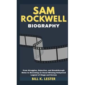 K. Lester, Bill SAM ROCKWELL BIOGRAPHY: From Struggles, Rejection, and Breakthrough Roles to Becoming an Oscar-Winning Hollywood Legend of Stage and Screen K. Lester, Bill SAM ROCKWELL BIOGRAPHY: From Struggles, Rejection, and Breakthrough Roles to Becoming an Oscar-Winning Hollywood Legend of Stage and Screen