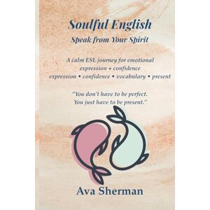 Sherman, Ava Soulful English: A calm ESL journey for emotional expression + confidence expression • confidence • vocabulary • present Sherman, Ava Soulful English: A calm ESL journey for emotional expression + confidence expression • confidence • vocabulary • present