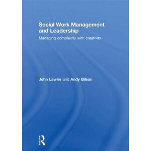 Routledge Social Work Management and Leadership: Managing Complexity with Creativity Routledge Social Work Management and Leadership: Managing Complexity with Creativity