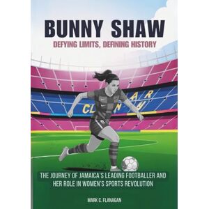 Flanagan, Mark C. BUNNY SHAW :Defying Limits, Defining History: The Journey of Jamaica’s Leading Footballer and Her Role in Women’s Sports Revolution (THE BIOGRAPHIES ... THE UNTOLD STORIES OF FEMALE SOCCER LEGENDS) Flanagan, Mark C. BUNNY SHAW :Defying Limits, Defining History: The Journey of Jamaica’s Leading Footballer and Her Role in Women’s Sports Revolution (THE BIOGRAPHIES ... THE UNTOLD STORIES OF FEMALE SOCCER LEGENDS)