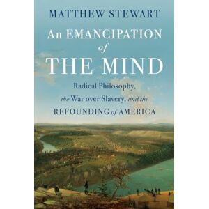 Stewart, Matthew An Emancipation of the Mind: Radical Philosophy, the War over Slavery, and the Refounding of America Stewart, Matthew An Emancipation of the Mind: Radical Philosophy, the War over Slavery, and the Refounding of America