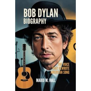 Hall, Mario M. BOB DYLAN BIOGRAPHY: The Voice That Rewrote American Song Hall, Mario M. BOB DYLAN BIOGRAPHY: The Voice That Rewrote American Song