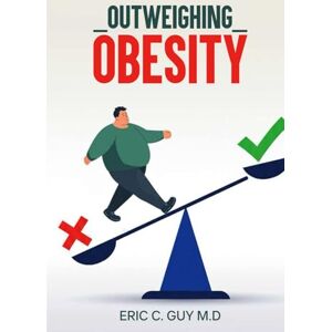 C. Guy M.D, Eric Outweighing Obesity: A scientific journey with no fads, all real fixes C. Guy M.D, Eric Outweighing Obesity: A scientific journey with no fads, all real fixes