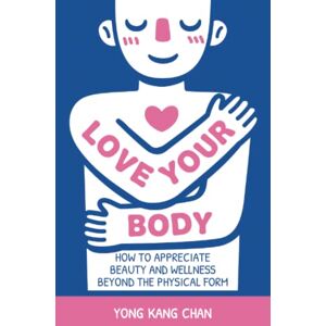 Chan, Yong Kang Love Your Body: How to Appreciate Beauty and Wellness Beyond the Physical Form: 2 (Spiritual Love) Chan, Yong Kang Love Your Body: How to Appreciate Beauty and Wellness Beyond the Physical Form: 2 (Spiritual Love)