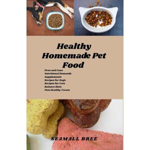 BREE, SEAMALL Healthy Homemade Pet Food: Pros and Cons Nutritional Demands Supplements Recipes for Dogs Recipes for Cats Balance diets Pets Healthy Treats BREE, SEAMALL Healthy Homemade Pet Food: Pros and Cons Nutritional Demands Supplements Recipes for Dogs Recipes for Cats Balance diets Pets Healthy Treats