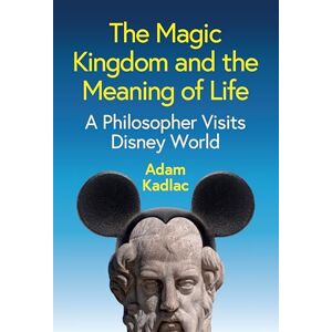 Kadlac, Adam The Magic Kingdom and the Meaning of Life: A Philosopher Visits Disney World Kadlac, Adam The Magic Kingdom and the Meaning of Life: A Philosopher Visits Disney World