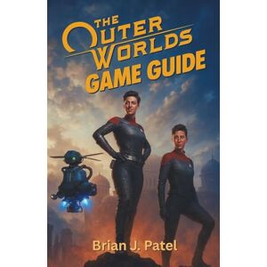 Patel, Brian J. THE OUTER WORLDS 2 GAME GUIDE: Try Out This Guide If You Want To Adjust Preferences For The Best Gameplay Experience Patel, Brian J. THE OUTER WORLDS 2 GAME GUIDE: Try Out This Guide If You Want To Adjust Preferences For The Best Gameplay Experience
