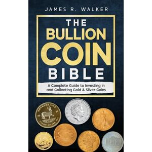 Walker, James R. The Bullion Coin Bible: A Complete Guide to Investing in and Collecting Gold & Silver Coins Walker, James R. The Bullion Coin Bible: A Complete Guide to Investing in and Collecting Gold & Silver Coins