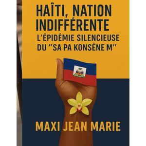 Maxi, Jean Marie Haïti, Nation Indifférente L'Épidémie Silencieuse du “Sa Pa Konsène’m”: Quand le silence du peuple devient complice de sa propre souffrance Maxi, Jean Marie Haïti, Nation Indifférente L'Épidémie Silencieuse du “Sa Pa Konsène’m”: Quand le silence du peuple devient complice de sa propre souffrance