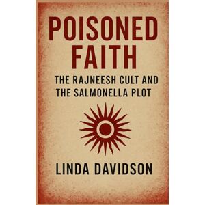 Davidson, Linda Poisoned Faith: The Rajneesh Cult and the Salmonella Plot (Unholy Devotion 3 Series) Davidson, Linda Poisoned Faith: The Rajneesh Cult and the Salmonella Plot (Unholy Devotion 3 Series)