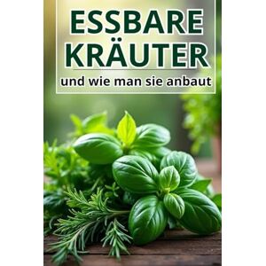 Svitana Essbare Kräuter und wie man sie anbaut: Ein praktischer Leitfaden für Gärtner, Köche und Liebhaber eines gesunden Lebensstils Svitana Essbare Kräuter und wie man sie anbaut: Ein praktischer Leitfaden für Gärtner, Köche und Liebhaber eines gesunden Lebensstils