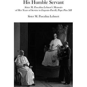 Lehnert, M. Pascalina His Humble Servant – Sister M. Pascalina Lehnert`s Memoirs of Her Years of Service to Eugenio Pacelli, Pope Pius XII Lehnert, M. Pascalina His Humble Servant – Sister M. Pascalina Lehnert`s Memoirs of Her Years of Service to Eugenio Pacelli, Pope Pius XII