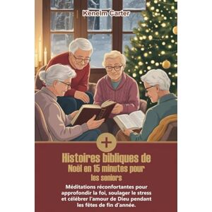 CARTER, KENELM Histoires bibliques de Noël en 15 minutes pour les seniors: Méditations réconfortantes pour approfondir la foi, soulager le stress et célébrer l’amour de Dieu pendant les fêtes de fin d’année. CARTER, KENELM Histoires bibliques de Noël en 15 minutes pour les seniors: Méditations réconfortantes pour approfondir la foi, soulager le stress et célébrer l’amour de Dieu pendant les fêtes de fin d’année.