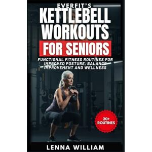 William, Lenna EverFit’s Kettlebell Workouts for Seniors: Functional Fitness Routines for Improved Posture, Balance Improvement and Wellness: 17 (The EverFit Series) William, Lenna EverFit’s Kettlebell Workouts for Seniors: Functional Fitness Routines for Improved Posture, Balance Improvement and Wellness: 17 (The EverFit Series)