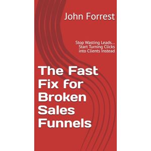 Forrest, John The Fast Fix for Broken Sales Funnels: Stop Wasting Leads... Start Turning Clicks into Clients Instead (The Triage Doctor) Forrest, John The Fast Fix for Broken Sales Funnels: Stop Wasting Leads... Start Turning Clicks into Clients Instead (The Triage Doctor)