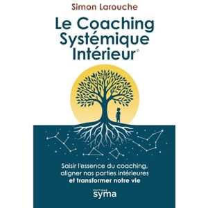 Larouche, Simon Le Coaching Systémique Intérieur ©: Saisir l’essence du coaching, aligner nos parties intérieures et transformer notre vie Larouche, Simon Le Coaching Systémique Intérieur ©: Saisir l’essence du coaching, aligner nos parties intérieures et transformer notre vie
