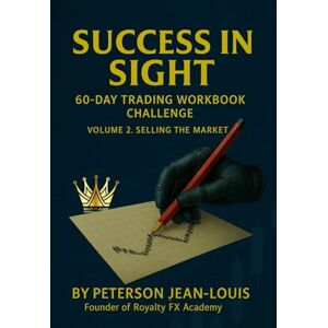 jeanlouis, peterson Success in Sight: 60-Day Trading Workbook Challenge (Volume 2 – Selling Market): Hands-On Exercises for Mastering the Selling Side of Forex Trading (Royalty FX Academy Series) jeanlouis, peterson Success in Sight: 60-Day Trading Workbook Challenge (Volume 2 – Selling Market): Hands-On Exercises for Mastering the Selling Side of Forex Trading (Royalty FX Academy Series)