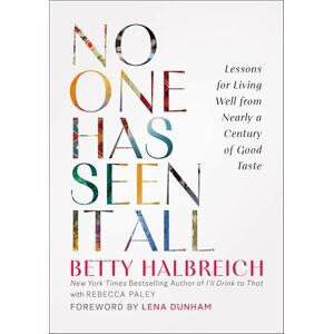 Halbreich, Betty No One Has Seen It All: Lessons for Living Well from Nearly a Century of Good Taste Halbreich, Betty No One Has Seen It All: Lessons for Living Well from Nearly a Century of Good Taste