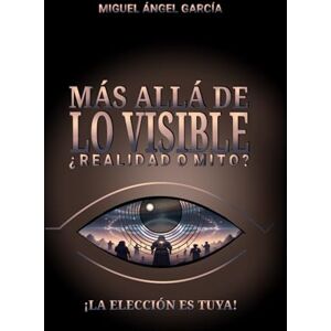 García Vargas, Miguel Ángel Más allá de lo visible: ¿Realidad o mito? García Vargas, Miguel Ángel Más allá de lo visible: ¿Realidad o mito?