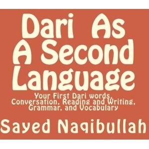 Naqibullah, Sayed Dari As A Second Langauge: Your First Dari Words, Conversation, Reading and Writing, Grammar, and Vocabulary Naqibullah, Sayed Dari As A Second Langauge: Your First Dari Words, Conversation, Reading and Writing, Grammar, and Vocabulary