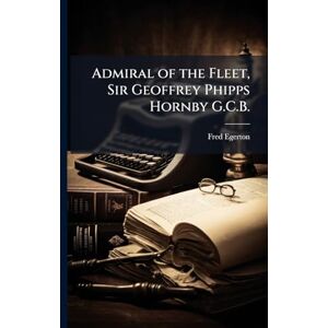 Egerton, Fred Admiral of the Fleet, Sir Geoffrey Phipps Hornby G.C.B. Egerton, Fred Admiral of the Fleet, Sir Geoffrey Phipps Hornby G.C.B.