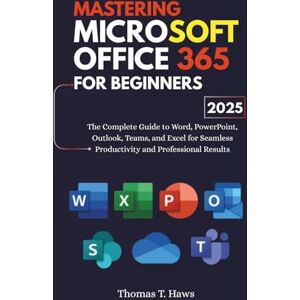 Haws, Thomas T. Mastering Microsoft Office 365 For Beginners: The Complete Guide to Word, PowerPoint, Outlook, Teams, and Excel for Seamless Productivity and Professional Results (Digital Skills Mastery) Haws, Thomas T. Mastering Microsoft Office 365 For Beginners: The Complete Guide to Word, PowerPoint, Outlook, Teams, and Excel for Seamless Productivity and Professional Results (Digital Skills Mastery)