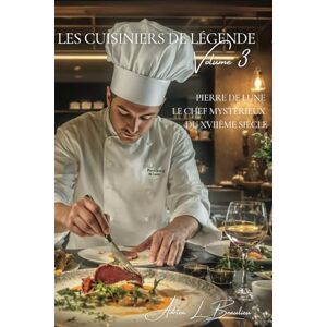 Beaulieu, Adrien L. Les Cuisiniers de Légende ~ Volume III Pierre de Lune, le Chef Mystérieux du XVIIème Siècle Beaulieu, Adrien L. Les Cuisiniers de Légende ~ Volume III Pierre de Lune, le Chef Mystérieux du XVIIème Siècle