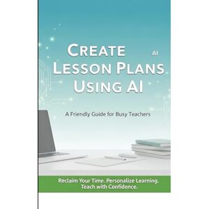 Hayes, Daniel Create Lesson Plans Using AI: A Friendly Guide for Busy Teachers (AI Tools for Teachers) Hayes, Daniel Create Lesson Plans Using AI: A Friendly Guide for Busy Teachers (AI Tools for Teachers)