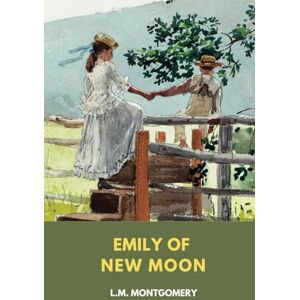 Montgomery, L. M. Emily of New Moon: L. M. Montgomery Emily Series, Book 1 Montgomery, L. M. Emily of New Moon: L. M. Montgomery Emily Series, Book 1