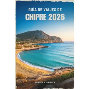 Shimmer, Monroe K. GUÍA DE VIAJES DE CHIPRE 2026: Donde la historia antigua se encuentra con el encanto isleño Shimmer, Monroe K. GUÍA DE VIAJES DE CHIPRE 2026: Donde la historia antigua se encuentra con el encanto isleño