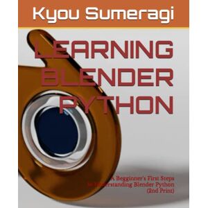 Sumeragi, Kyou LEARNING BLENDER PYTHON: A Begginner's First Steps In Understanding Blender Python (2nd Print) Sumeragi, Kyou LEARNING BLENDER PYTHON: A Begginner's First Steps In Understanding Blender Python (2nd Print)