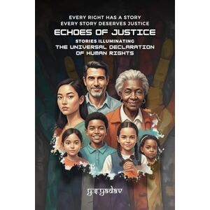 YS Yadav ECHOES OF JUSTICE: Stories Illuminating the Universal Declaration of Human Rights: Stories Illuminating the Universal Declaration of Human Rights: Every Right Has a Story, Every Story Demands Justice YS Yadav ECHOES OF JUSTICE: Stories Illuminating the Universal Declaration of Human Rights: Stories Illuminating the Universal Declaration of Human Rights: Every Right Has a Story, Every Story Demands Justice