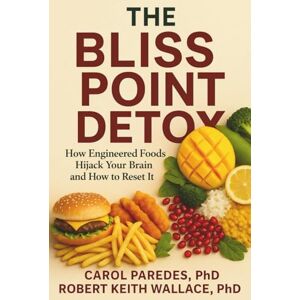 Paredes PhD, Carol The Bliss Point Detox: How Engineered Foods Hijack Your Brain and How to Reset It Paredes PhD, Carol The Bliss Point Detox: How Engineered Foods Hijack Your Brain and How to Reset It