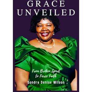 Wilson Grace Unveiled: From Broken Spirit to Fierce Faith Wilson Grace Unveiled: From Broken Spirit to Fierce Faith