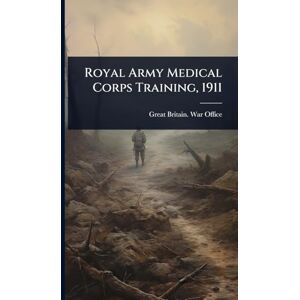 Great Britain. War Office 1911 Royal Army Medical Corps Training Great Britain. War Office 1911 Royal Army Medical Corps Training