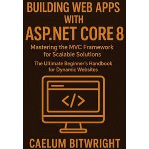 Bitwright, Caelum Building web apps with ASP.NET Core 8: Mastering the MVC Framework for Scalable Solutions. The Ultimate Beginner's Handbook for Dynamic Websites (The Caelum Protocol) Bitwright, Caelum Building web apps with ASP.NET Core 8: Mastering the MVC Framework for Scalable Solutions. The Ultimate Beginner's Handbook for Dynamic Websites (The Caelum Protocol)