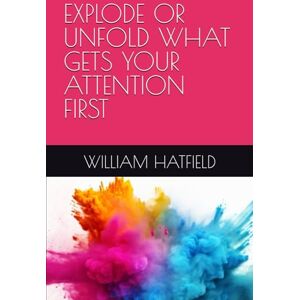 Hatfield, MR. William Roy EXPLODE OR UNFOLD WHAT GETS YOUR ATTENTION FIRST Hatfield, MR. William Roy EXPLODE OR UNFOLD WHAT GETS YOUR ATTENTION FIRST