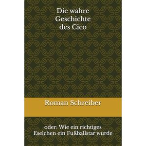Schreiber, Dr. Roman Die wahre Geschichte des Cico: oder: Wie ein richtiges Eselchen ein Fußballstar wurde Schreiber, Dr. Roman Die wahre Geschichte des Cico: oder: Wie ein richtiges Eselchen ein Fußballstar wurde