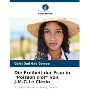 Gad Gad Gomaa, Galal Die Freiheit der Frau in ''Poisson d'or'' von J.M.G.Le Clézio: Soziale und kulturelle Bildung der Frau Gad Gad Gomaa, Galal Die Freiheit der Frau in ''Poisson d'or'' von J.M.G.Le Clézio: Soziale und kulturelle Bildung der Frau
