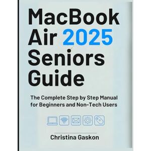 Gaskon, Christina MACBOOK AIR 2025 SENIORS GUIDE: The Complete Step by Step Manual for Beginners and Non-Tech Users (Simplified Tech Guides For Seniors) Gaskon, Christina MACBOOK AIR 2025 SENIORS GUIDE: The Complete Step by Step Manual for Beginners and Non-Tech Users (Simplified Tech Guides For Seniors)