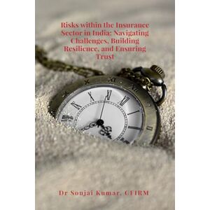 Dr Sonjai Kumar (PhD in Enterprise Risk Management) CFIRM SIRM Risks within the Insurance Sector in India: Navigating Challenges, Building Resilience, and Ensuring Trust Dr Sonjai Kumar (PhD in Enterprise Risk Management) CFIRM SIRM Risks within the Insurance Sector in India: Navigating Challenges, Building Resilience, and Ensuring Trust