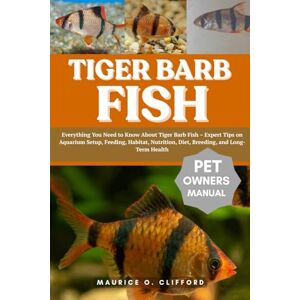 CLIFFORD, MAURICE O. TIGER BARB FISH: Everything You Need to Know About Tiger Barb Fish – Expert Tips on Aquarium Setup, Feeding, Habitat, Nutrition, Diet, Breeding, and Long-Term Health CLIFFORD, MAURICE O. TIGER BARB FISH: Everything You Need to Know About Tiger Barb Fish – Expert Tips on Aquarium Setup, Feeding, Habitat, Nutrition, Diet, Breeding, and Long-Term Health