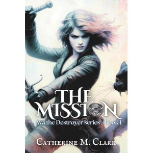 Clark, Catherine M. The Mission: 1 (Ava the Destroyer) Clark, Catherine M. The Mission: 1 (Ava the Destroyer)
