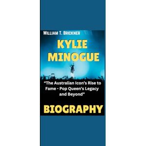 Brickner, William T. KYLIE MINOGUE BIOGRAPHY: “The Australian Icon’s Rise to Fame Pop Queen’s Legacy and Beyond” Brickner, William T. KYLIE MINOGUE BIOGRAPHY: “The Australian Icon’s Rise to Fame Pop Queen’s Legacy and Beyond”
