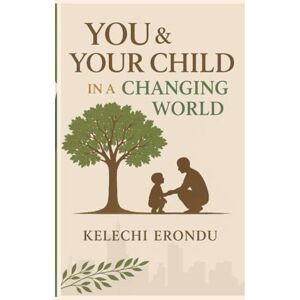 Erondu, Kelechi YOU & YOUR CHILD IN A CHANGING WORLD: How to Raise Grounded, Purposeful, and Emotionally Whole Children in a Fast-Changing World Erondu, Kelechi YOU & YOUR CHILD IN A CHANGING WORLD: How to Raise Grounded, Purposeful, and Emotionally Whole Children in a Fast-Changing World